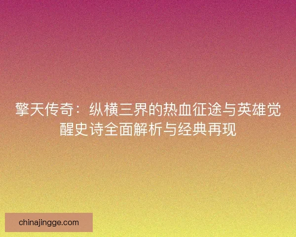 擎天传奇：纵横三界的热血征途与英雄觉醒史诗全面解析与经典再现