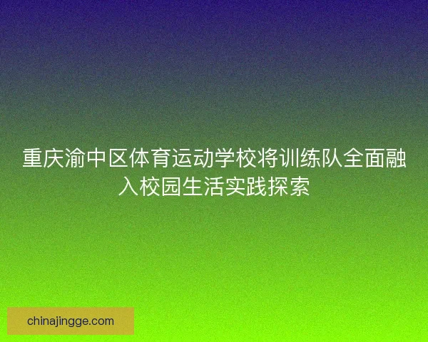 重庆渝中区体育运动学校将训练队全面融入校园生活实践探索