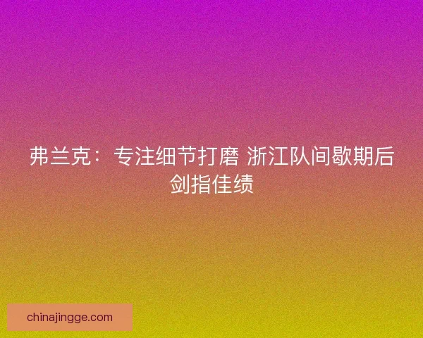 弗兰克：专注细节打磨 浙江队间歇期后剑指佳绩