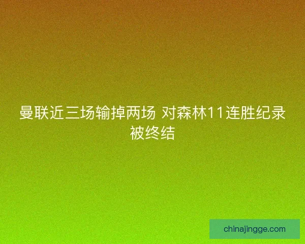 曼联近三场输掉两场 对森林11连胜纪录被终结