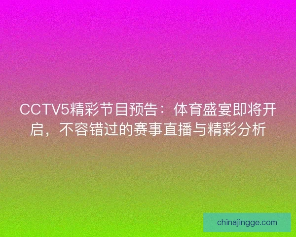 CCTV5精彩节目预告：体育盛宴即将开启，不容错过的赛事直播与精彩分析
