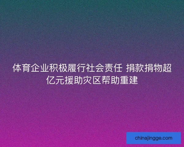 体育企业积极履行社会责任 捐款捐物超亿元援助灾区帮助重建