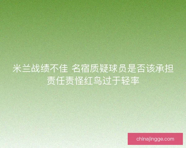 米兰战绩不佳 名宿质疑球员是否该承担责任责怪红鸟过于轻率