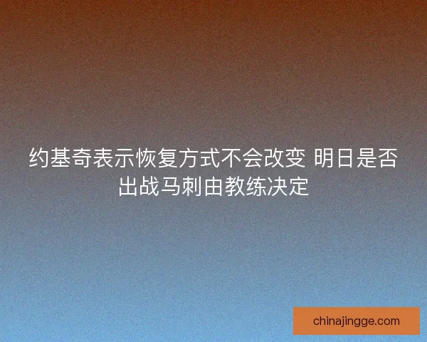 约基奇表示恢复方式不会改变 明日是否出战马刺由教练决定