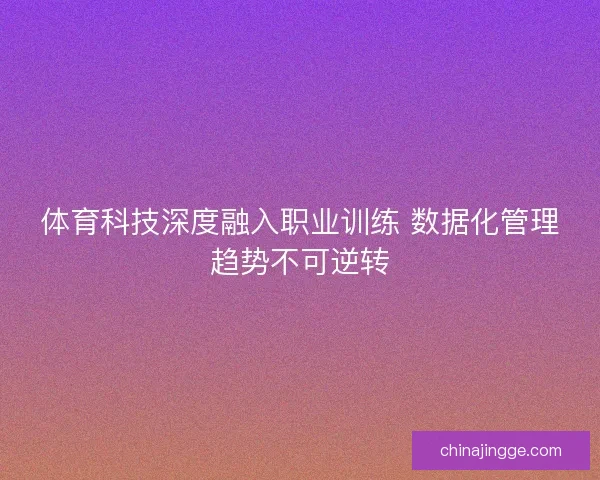 体育科技深度融入职业训练 数据化管理趋势不可逆转